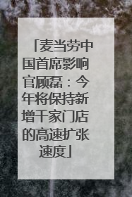 麦当劳中国首席影响官顾磊：今年将保持新增千家门店的高速扩张速度