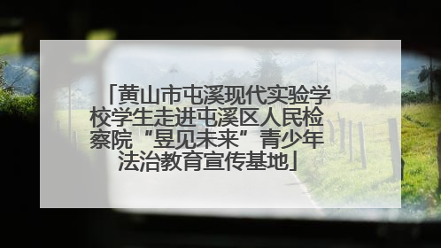黄山市屯溪现代实验学校学生走进屯溪区人民检察院“昱见未来”青少年法治教育宣传基地