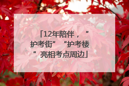 12年陪伴，“护考街”“护考楼”亮相考点周边
