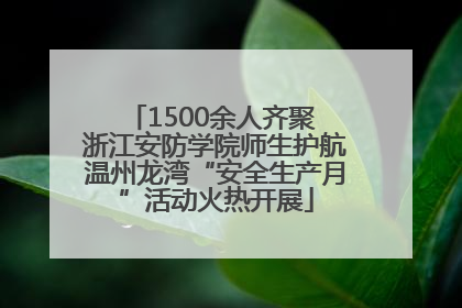1500余人齐聚 浙江安防学院师生护航温州龙湾“安全生产月”活动火热开展