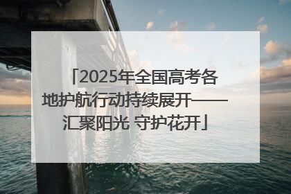 2025年全国高考各地护航行动持续展开——汇聚阳光 守护花开