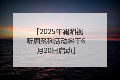 2025年澜湄视听周系列活动将于6月20日启动