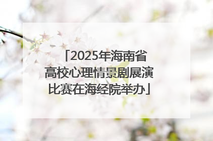 2025年海南省高校心理情景剧展演比赛在海经院举办