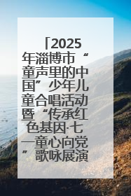 2025年淄博市“童声里的中国”少年儿童合唱活动暨“传承红色基因·七一童心向党”歌咏展演举行