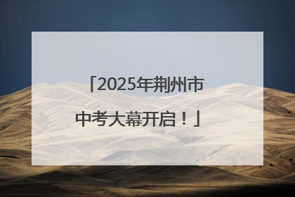 2025年荆州市中考大幕开启！