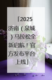 2025济南（泉城）马拉松全新启航！官方发布平台上线