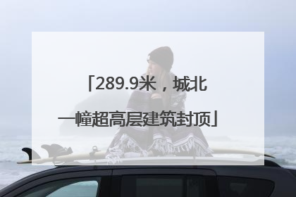289.9米，城北一幢超高层建筑封顶