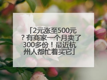 2元涨至500元？有商家一个月卖了300多份！最近杭州人都忙着买它
