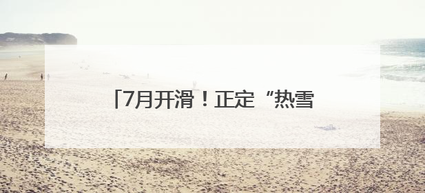 7月开滑！正定“热雪奇迹”和它背后的故事