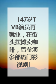 47岁TVB演员再就业，在街头摆摊卖咖啡，曾参演多部热门影视剧