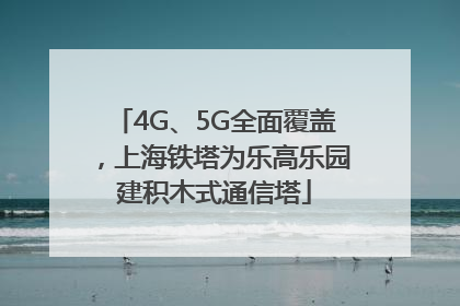 4G、5G全面覆盖，上海铁塔为乐高乐园建积木式通信塔