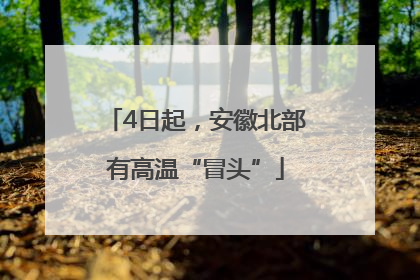 4日起，安徽北部有高温“冒头”
