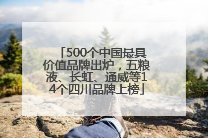 500个中国最具价值品牌出炉，五粮液、长虹、通威等14个四川品牌上榜