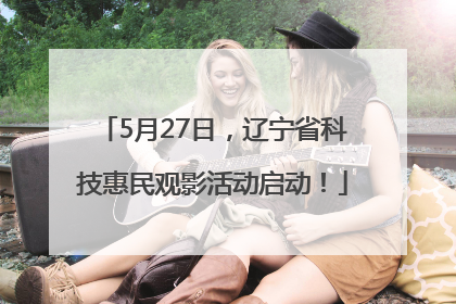 5月27日，辽宁省科技惠民观影活动启动！