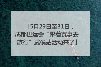 5月29日至31日，成都世运会“跟着赛事去旅行”武侯站活动来了