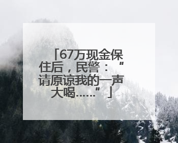 67万现金保住后，民警：“请原谅我的一声大喝……”