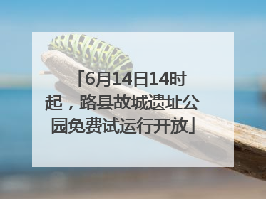 6月14日14时起，路县故城遗址公园免费试运行开放