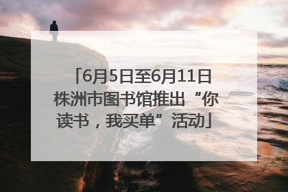 6月5日至6月11日 株洲市图书馆推出“你读书，我买单”活动