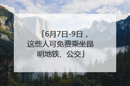 6月7日-9日，这些人可免费乘坐昆明地铁、公交