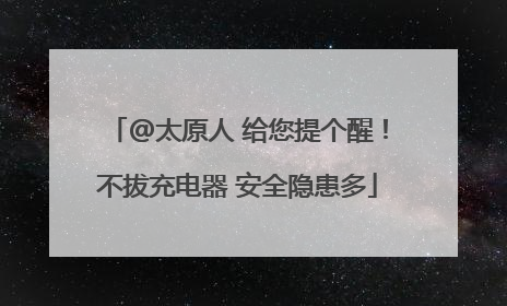 @太原人 给您提个醒！不拔充电器 安全隐患多