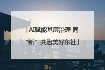 AI赋能基层治理 同“新”共治美好东社