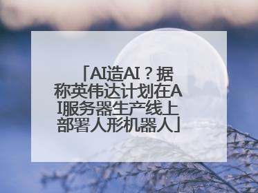 AI造AI？据称英伟达计划在AI服务器生产线上部署人形机器人