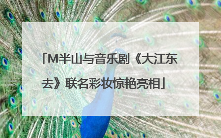 M半山与音乐剧《大江东去》联名彩妆惊艳亮相