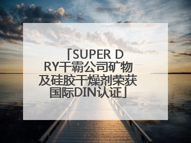 SUPER DRY干霸公司矿物及硅胶干燥剂荣获国际DIN认证